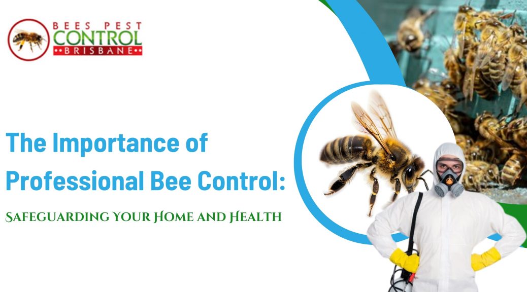 The Importance of Professional Bee Control: Safeguarding Your Home and Health